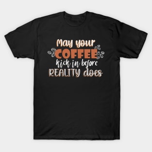 May your coffee kick in before reality does T-Shirt